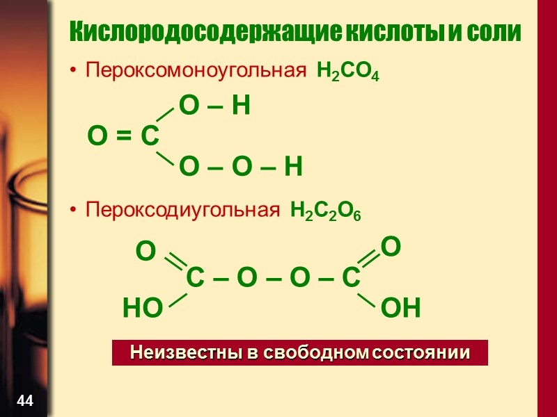 44 Кислородосодержащие кислоты и соли Пероксомоноугольная H2CO4    Пероксодиугольная H2C2O6  